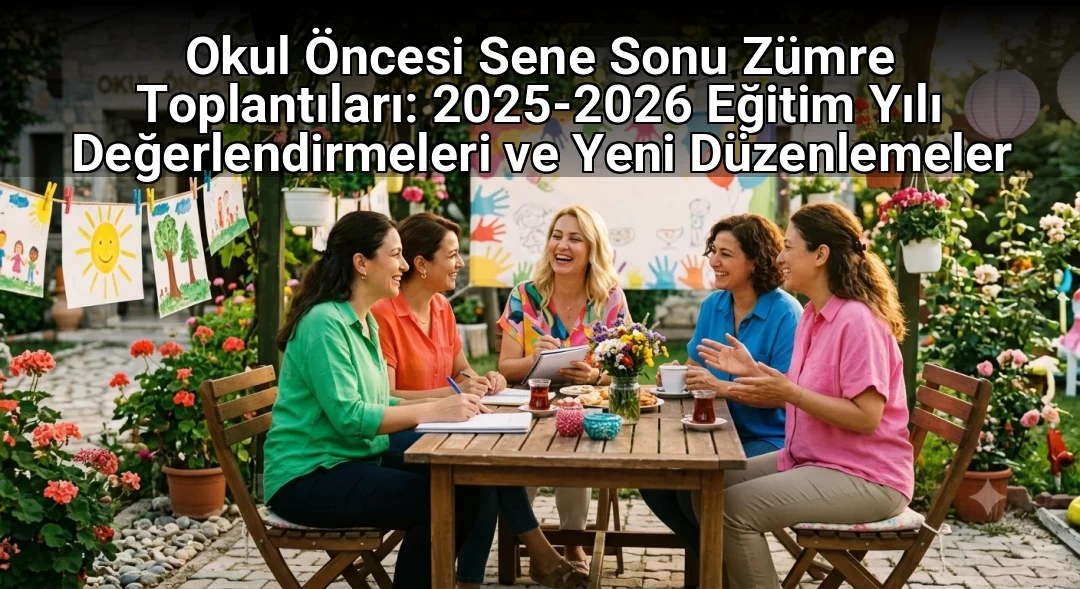 Okul Öncesi Sene Sonu Zümre Toplantıları: 2025-2026 Eğitim Yılı Değerlendirmeleri ve Yeni Düzenlemeler